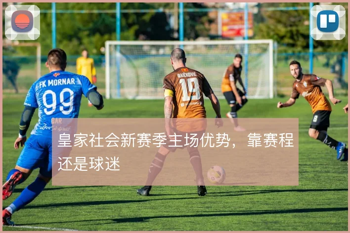 皇家社会新赛季主场优势,靠赛程还是球迷