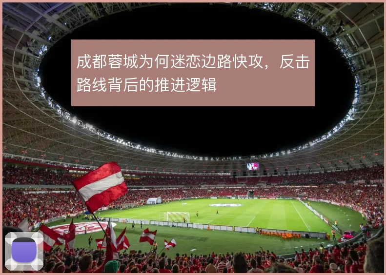 成都蓉城为何迷恋边路快攻,反击路线背后的推进逻辑