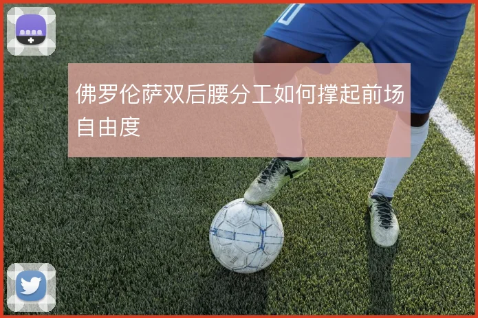 佛罗伦萨双后腰分工如何撑起前场自由度
