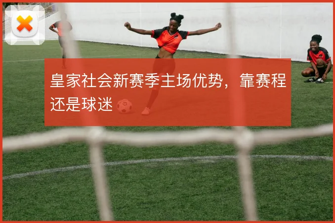 皇家社会新赛季主场优势,靠赛程还是球迷