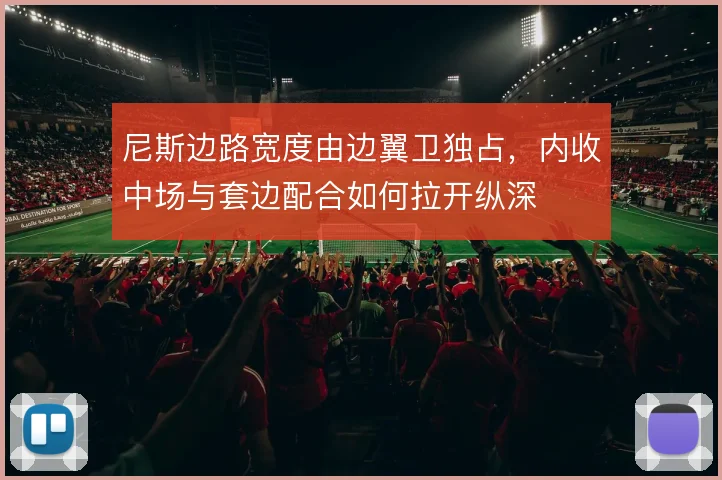 尼斯边路宽度由边翼卫独占,内收中场与套边配合如何拉开纵深