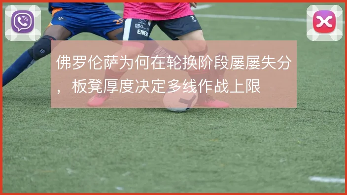 佛罗伦萨为何在轮换阶段屡屡失分,板凳厚度决定多线作战上限