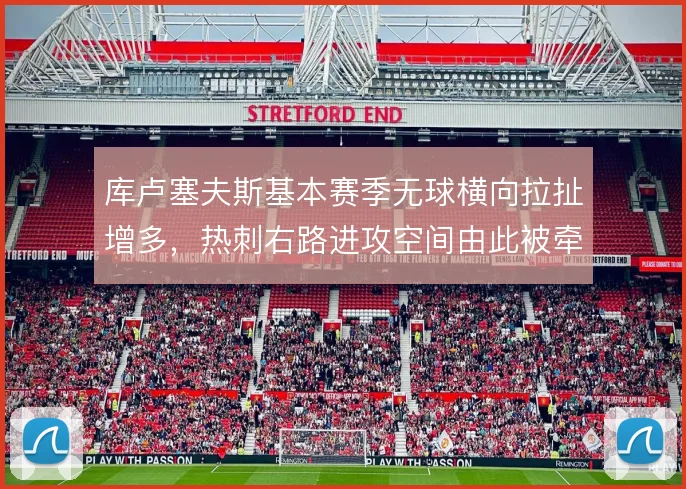 库卢塞夫斯基本赛季无球横向拉扯增多,热刺右路进攻空间由此被牵开