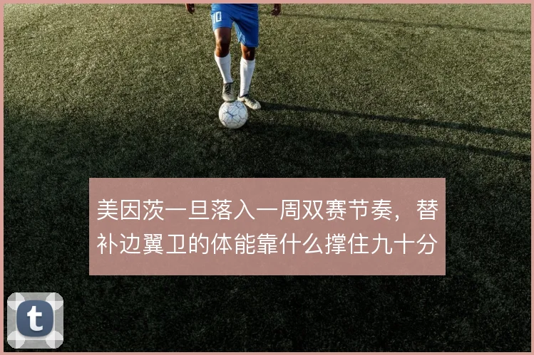 美因茨一旦落入一周双赛节奏,替补边翼卫的体能靠什么撑住九十分钟