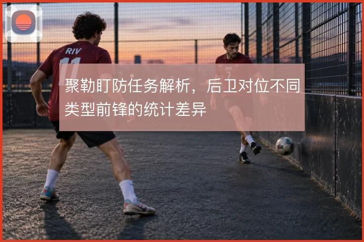 聚勒盯防任务解析,后卫对位不同类型前锋的统计差异