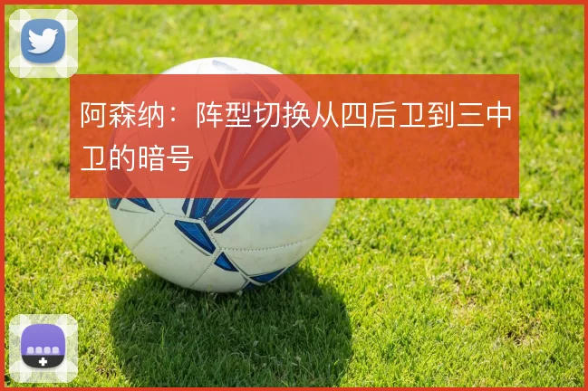 阿森纳:阵型切换从四后卫到三中卫的暗号
