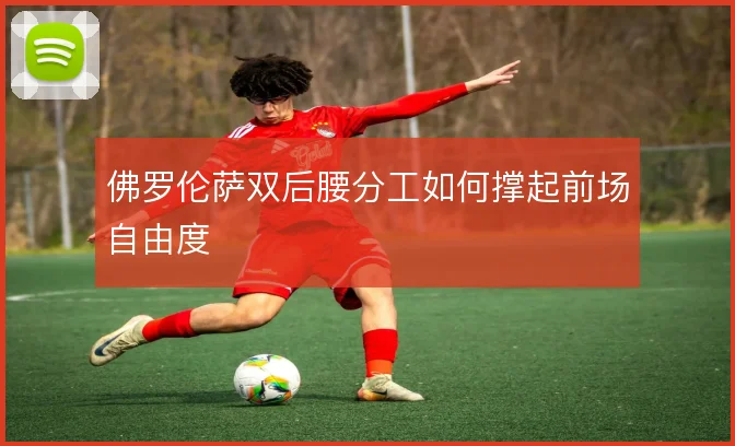 佛罗伦萨双后腰分工如何撑起前场自由度